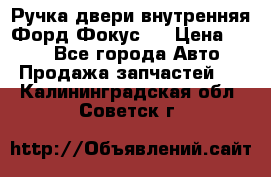 Ручка двери внутренняя Форд Фокус 2 › Цена ­ 200 - Все города Авто » Продажа запчастей   . Калининградская обл.,Советск г.